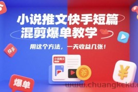 小说推文快手短篇混剪爆单教学，用这个方法，一天收益几张