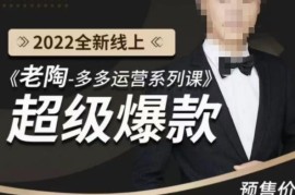 《老陶拼多多运营系列课程》2022全新线上超级爆款,运营方向、平台流量分配逻辑