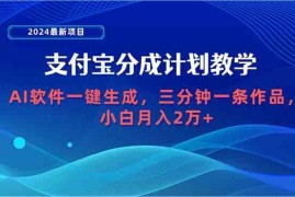 （9880期）2024最新项目，支付宝分成计划 AI软件一键生成，三分钟一条作品，小白月…