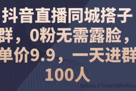 （11502期）抖音直播同城搭子群，0粉无需露脸，单价9.9，一天进群100人