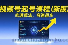视频号起号课程（新版），吃透算法，弯道超车