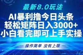 （13056期）今日头条最新8.0玩法，轻松矩阵日入3000+