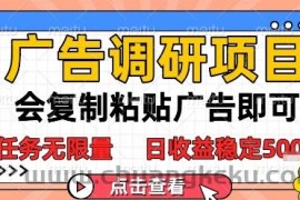 广告调研项目，会复制粘贴广告即可，任务无限量，日收益稳定5张【揭秘】
