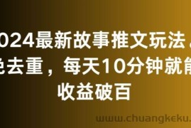 2024最新故事推文玩法，免去重，每天10分钟就能收益破百【揭秘】