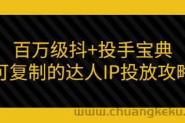 （2967期）百万级抖+投手宝典：可复制的达人IP投放攻略