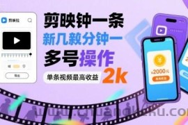 剪映拉新几分钟一条视频，可多号操作，单条视频最高收益2k