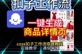 扣子工作流一键生成商品详情页，coze扣子工作流搭建教程，通俗易懂实操教学
