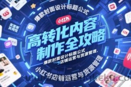 高转化内容制作全攻略，爆款封面设计标题公式，小红书店铺运营与货源管理