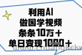 利用AI做国学视频，条条点赞10w+，单日变现1k+