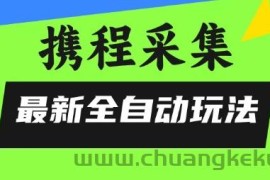 携程信息采集全自动玩法，0风控，无脑开干【揭秘】