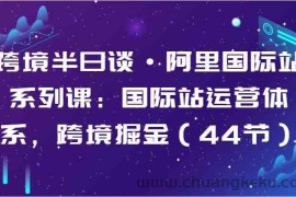 跨境半日谈·阿里国际站系列课：国际站运营体系，跨境掘金（44节）