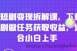 刷短剧变现拆解课，下载短剧做任务获取收益，适合小白上手