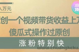 原创一个视频带货收益上万，傻瓜式操作过原创，几分钟做一个视频涨粉特别快【揭秘】