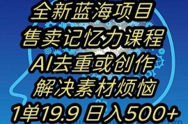 蓝海项目记忆力提升，AI去重，一单19.9日入500+【揭秘】