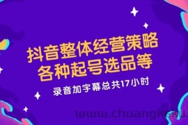 抖音整体经营策略，各种起号选品等，录音加字幕总共17小时