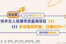 （14823期）快手无人直播带货蓝海项目，日赚800+，多设备同时播，轻松构建躺赚模式
