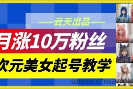 云天二次元美女起号教学，月涨10万粉丝，不判搬运