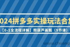 2024拼多多实操玩法合集【0-1全流程详解】照葫芦画瓢（9节课）