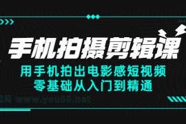 （2373期）手机拍摄剪辑课：用手机拍出电影感短视频，零基础从入门到精通