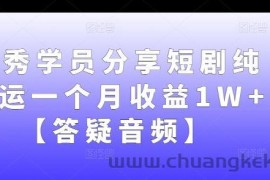 优秀学员分享短剧纯搬运一个月收益1W+【答疑音频】