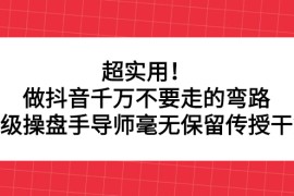 （2335期）超实用！做抖音千万不要走的弯路，顶级操盘手导师毫无保留传授干货