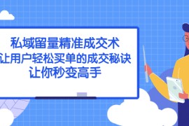 （2383期）私域留量精准成交术：让用户轻松买单的成交秘诀，让你秒变高手