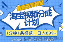 （12101期）【最新蓝海项目】淘宝视频分成计划，1分钟1条视频，日入899+，有手就行