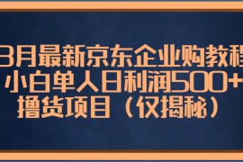 （5277期）3月最新京东企业购教程，小白单人日利润500+撸货项目（仅揭秘）