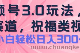 2024视频号蓝海项目，祝福类玩法3.0，操作简单易上手，日入300+【揭秘】