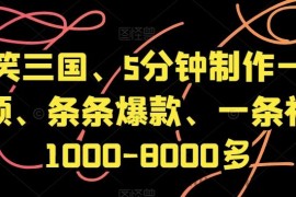 爆笑三国、5分钟制作一条视频、条条爆款、一条视频1000-8000多【揭秘】