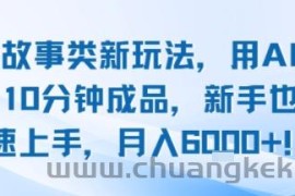 头条故事类新玩法，用AI写故事，10分钟成品，新手也能快速上手，月入6k+