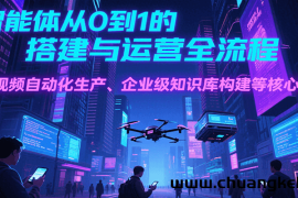 AI智能体从0到1的搭建与运营全流程，短视频自动化生产、企业级知识库构建等核心技能