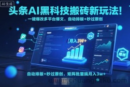 头条AI黑科技搬砖新玩法！一键爆改多平台爆文，自动排版+秒过原创，矩阵批量搞月入3w+【揭秘】