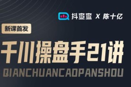 抖查查&amp;陈十亿首发课程千川操盘手21讲，让人人成为千川操盘手，涨ROI、gmv、涨利润