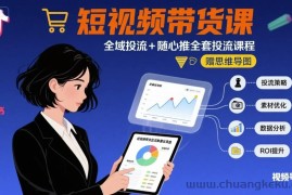 最新短视频带货课，全域投流+随心推全套投流课程+思维导图