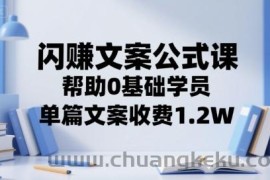 闪赚文案公式课，帮助0基础学员，单篇文案收费1.2W