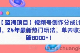 【蓝海项目】视频号创作分成计划，24年最新热门玩法，单天收益破8000+！【揭秘】