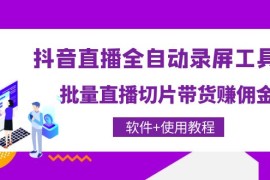 （4166期）抖音直播全自动录屏录制工具，批量直播切片带货赚佣金（软件+使用教程）