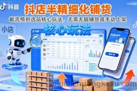 抖店半精细化铺货，截流预判选品核心玩法，无需无脑铺货或手动上架（更新9月）