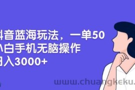 （13476期）抖音蓝海玩法，一单50，小白手机无脑操作，日入3000+