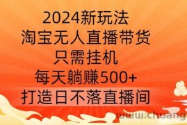 2024新玩法，淘宝无人直播带货，只需挂机，每天躺赚500+ 打造日不落直播间【揭秘】