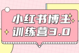 （1796期）小红书博主训练营3.0，实战操作轻松月入过万（无水印）