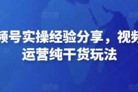 微信视频号实操经验分享，视频号起号运营纯干货玩法