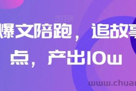 高阶爆文陪跑，追故事+热点，产出10w+