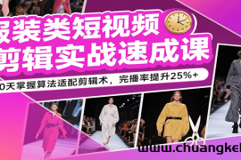 服装类短视频剪辑实战速成课，30天掌握算法适配剪辑术，完播率提升25%+
