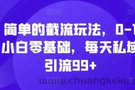 简单的截流玩法，0-1小白零基础，每天私域引流99+【揭秘】