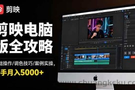 （16474期）剪映电脑版全攻略：基础操作/调色技巧/案例实操，新手月入5000+