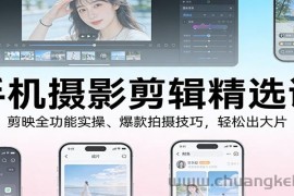 手机摄影剪辑精选课：剪映全功能实操、爆款拍摄技巧，轻松出大片