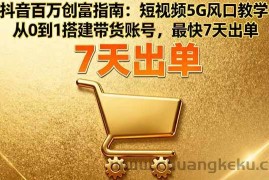 （16150期）抖音百万创富指南：短视频5G风口教学，从0到1搭建带货账号，最快7天出单