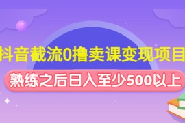 （4727期）抖音截流0撸卖课变现项目：这个玩法熟练之后日入至少500以上